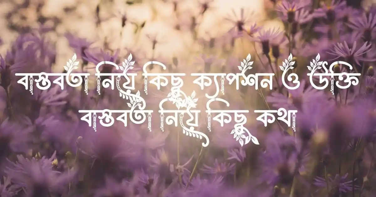 বাস্তবতা নিয়ে কিছু ক্যাপশন ও উক্তি - বাস্তবতা নিয়ে কিছু কথা