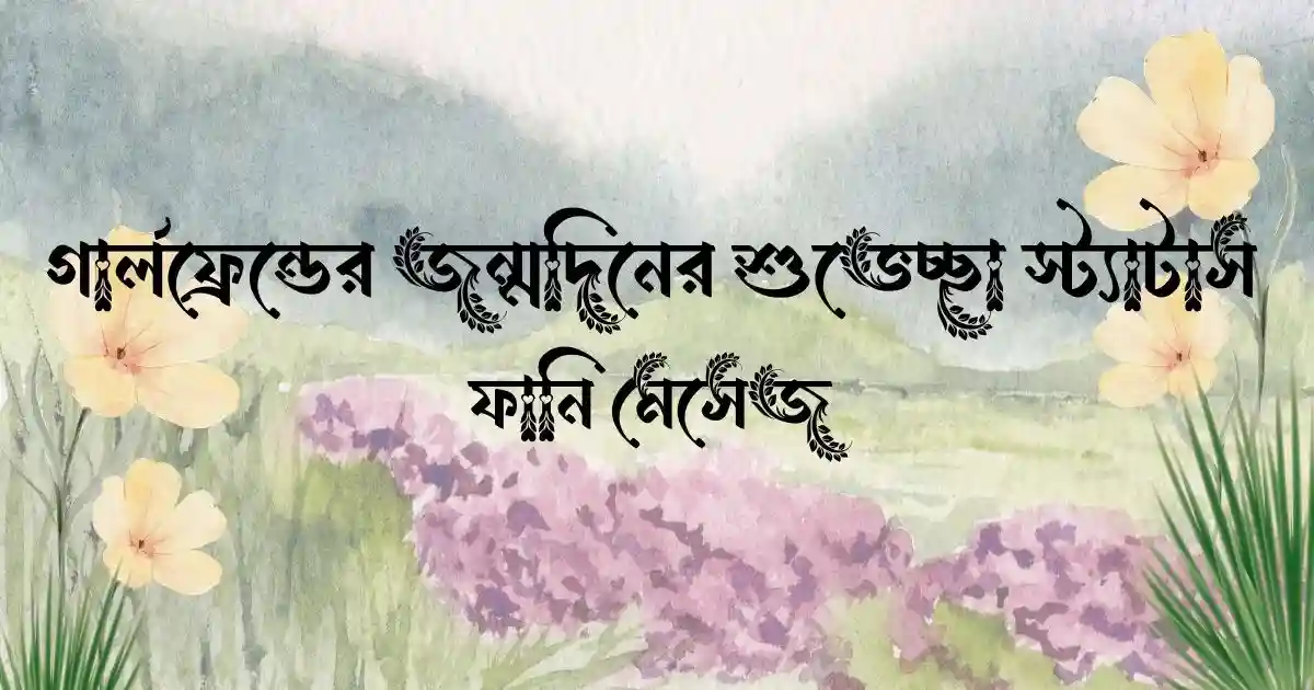 গার্লফ্রেন্ডের জন্মদিনের শুভেচ্ছা স্ট্যাটাস ও ফানি মেসেজ
