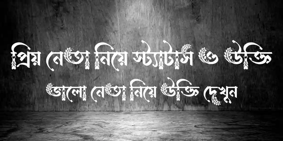 প্রিয় নেতা নিয়ে স্ট্যাটাস ও উক্তি - ভালো নেতা নিয়ে উক্তি
