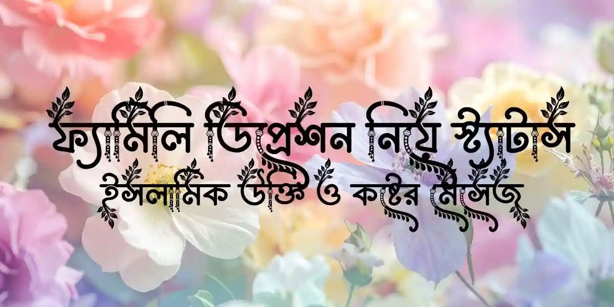 ফ্যামিলি ডিপ্রেশন নিয়ে স্ট্যাটাস, ইসলামিক উক্তি ও কষ্টের মেসেজ