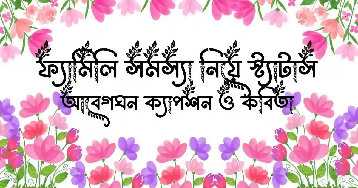 ফ্যামিলি সমস্যা নিয়ে স্ট্যাটাস, আবেগঘন ক্যাপশন ও কবিতা