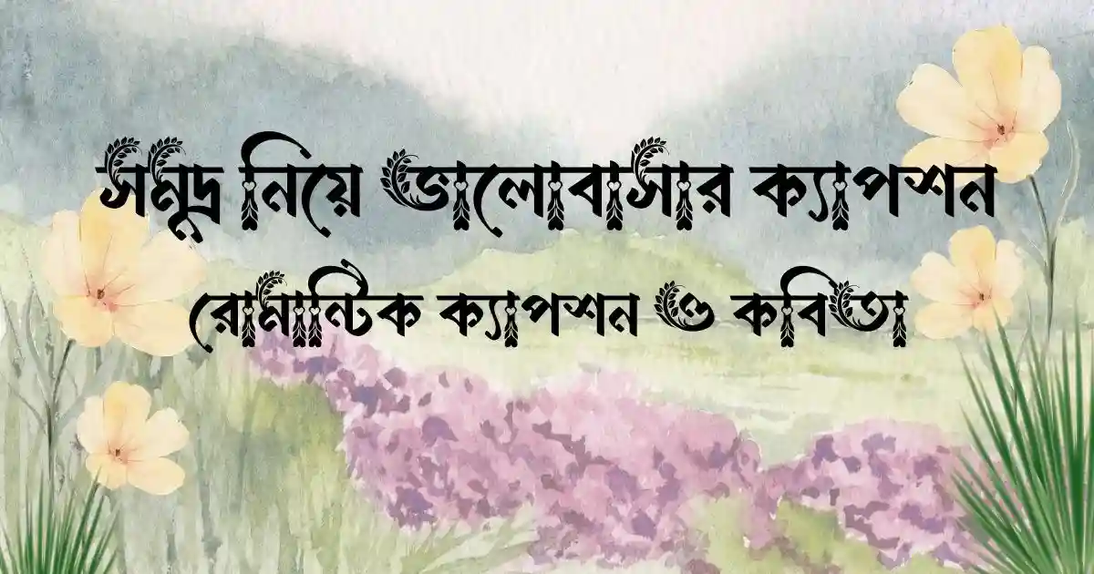 সমুদ্র নিয়ে ভালোবাসার ক্যাপশন, রোমান্টিক ক্যাপশন ও কবিতা