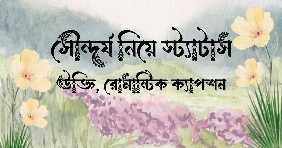 সৌন্দর্য নিয়ে স্ট্যাটাস, উক্তি, রোমান্টিক ক্যাপশন