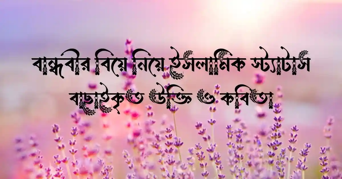 বান্ধবীর বিয়ে নিয়ে ইসলামিক স্ট্যাটাস, বাছাইকৃত উক্তি ও কবিতা