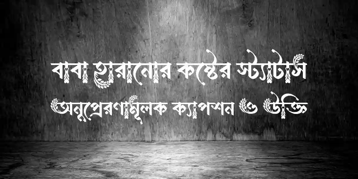 বাবা হারানোর কষ্টের স্ট্যাটাস, অনুপ্রেরণামূলক ক্যাপশন ও উক্তি