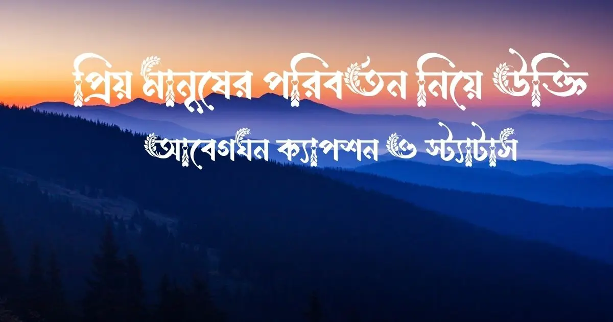 প্রিয় মানুষের পরিবর্তন নিয়ে উক্তি, আবেগঘন ক্যাপশন ও স্ট্যাটাস
