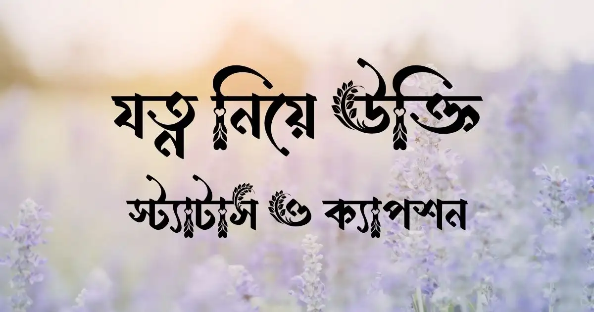 যত্ন নিয়ে উক্তি, স্ট্যাটাস ও ক্যাপশন
