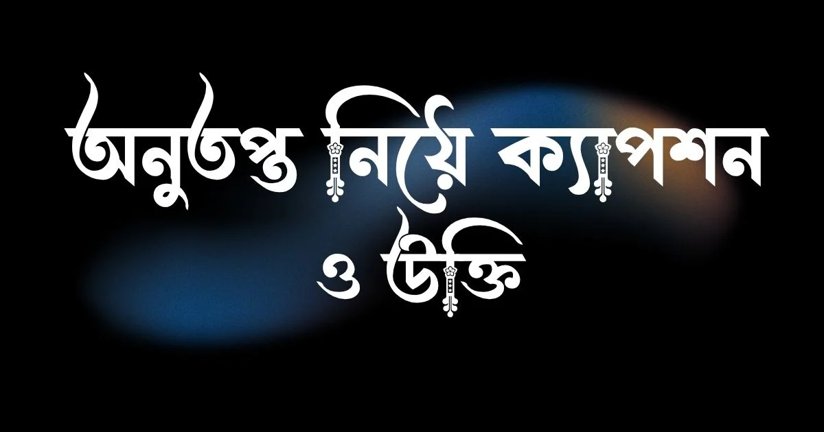 অনুতপ্ত নিয়ে ক্যাপশন ও উক্তি 