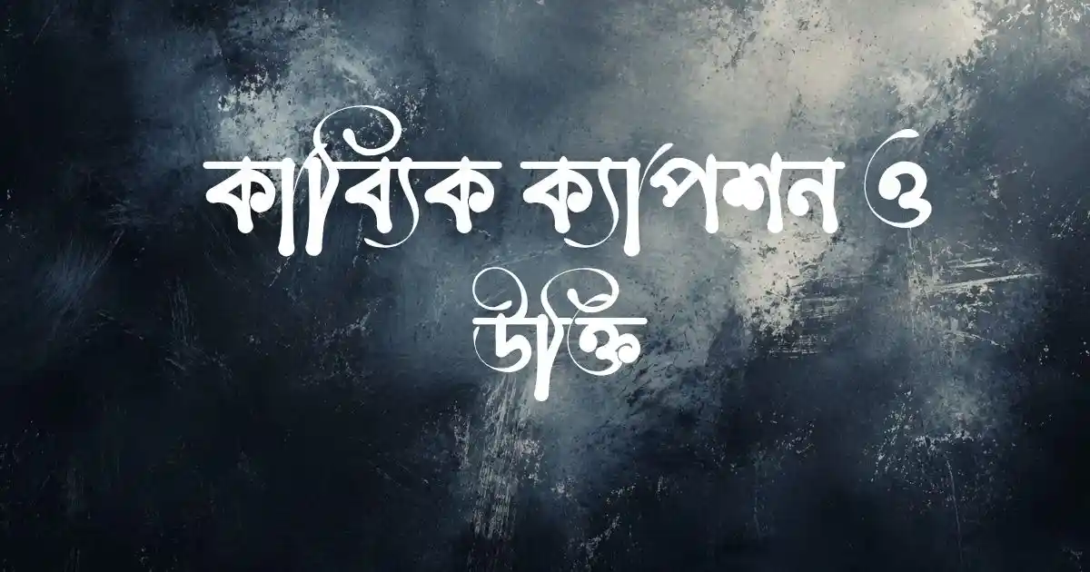 কাব্যিক ক্যাপশন ও উক্তি 