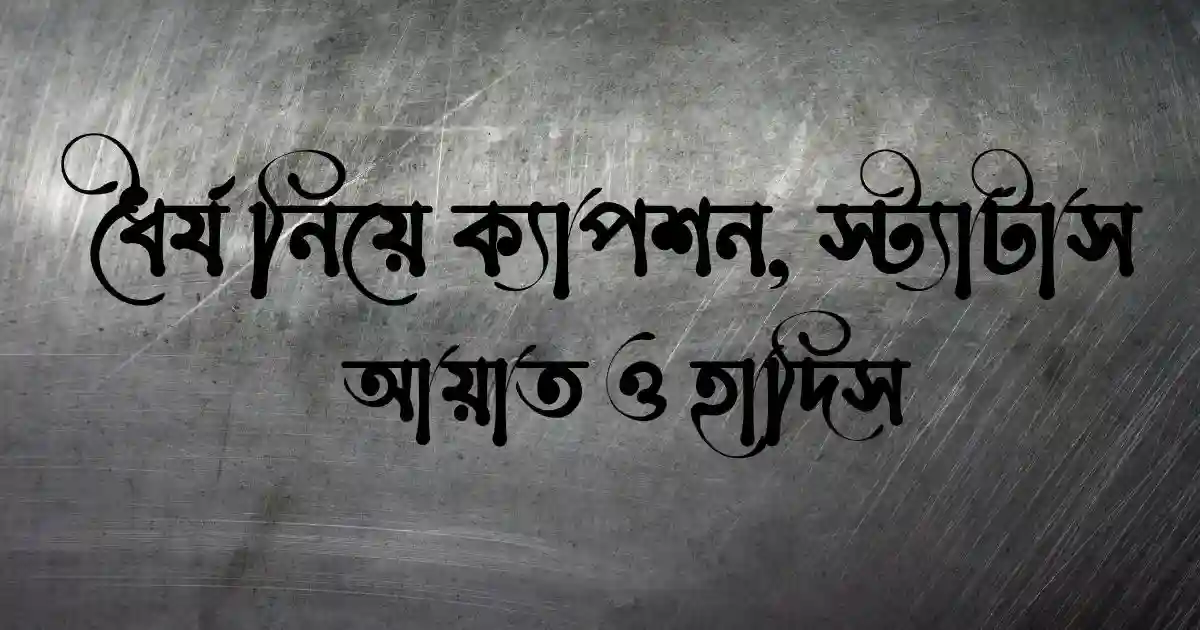 ধৈর্য নিয়ে ক্যাপশন, স্ট্যাটাস, আয়াত  ও হাদিস