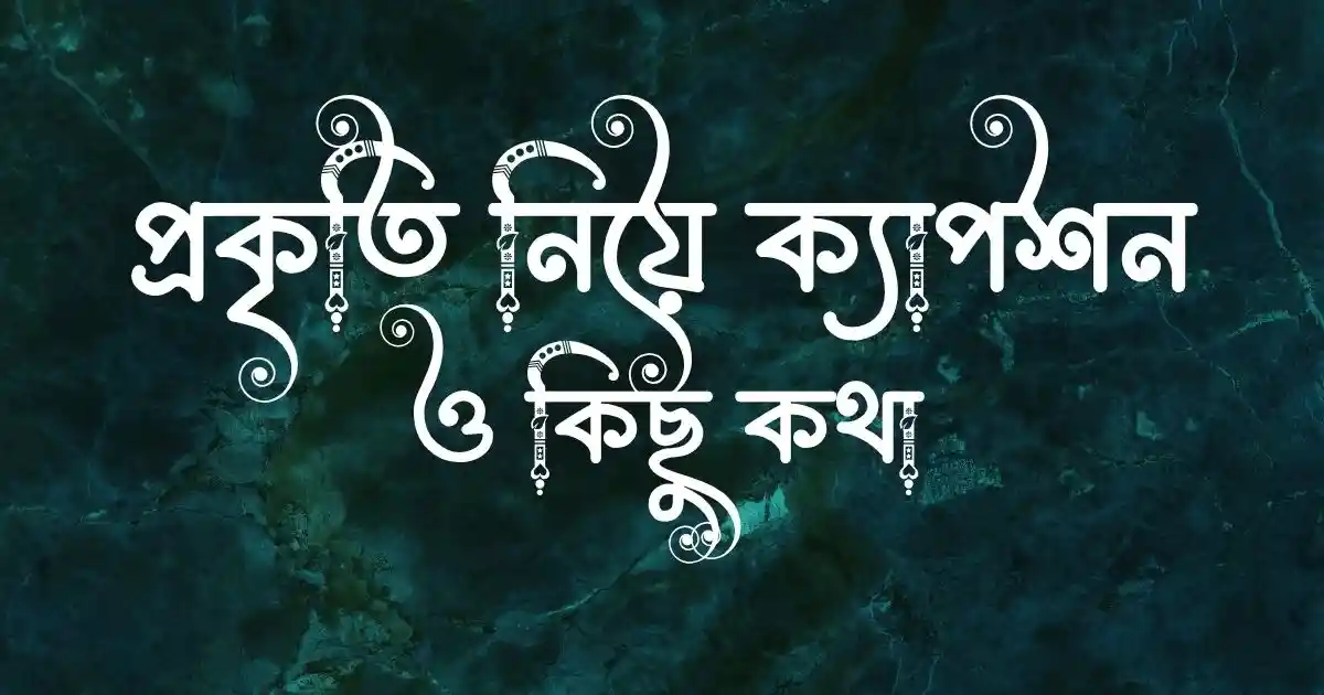 প্রকৃতি নিয়ে ক্যাপশন ও কিছু কথা 