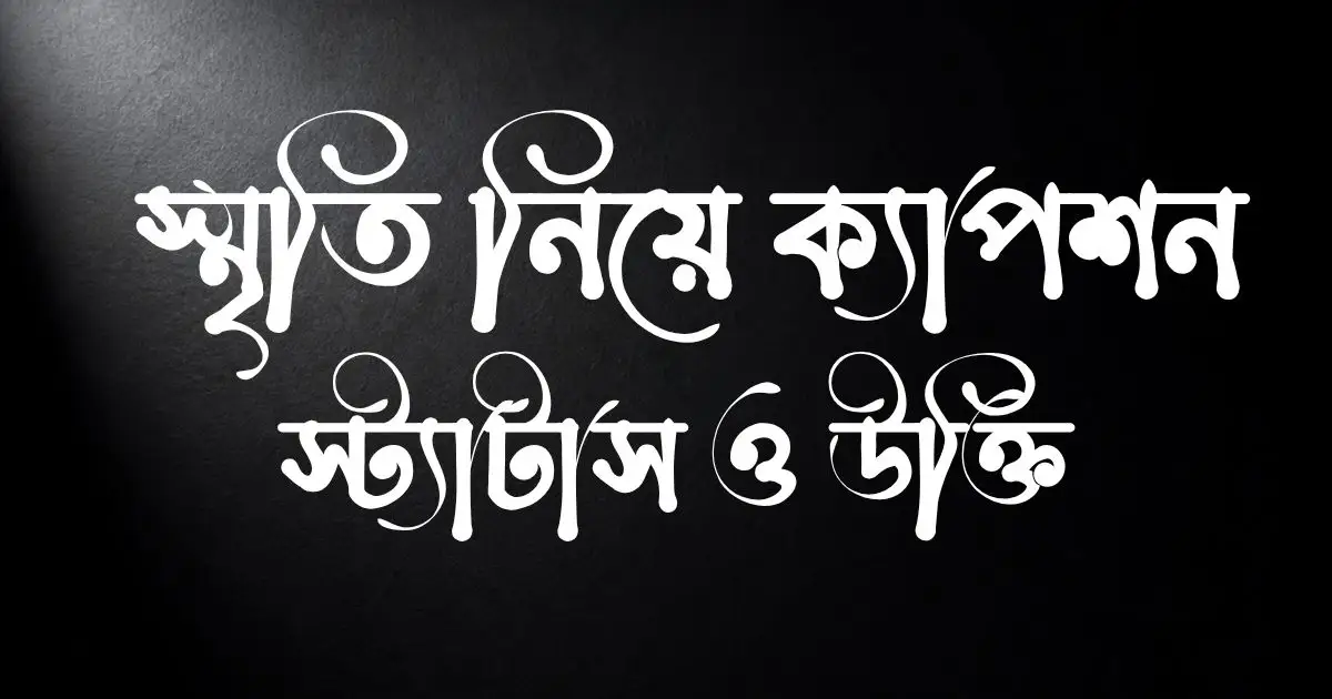 স্মৃতি নিয়ে ক্যাপশন, স্ট্যাটাস ও  উক্তি 