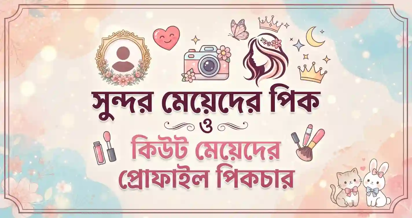 সুন্দর মেয়েদের পিক ও কিউট মেয়েদের প্রোফাইল পিকচার